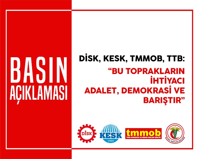 DİSK, KESK, TMMOB, TTB: "BU TOPRAKLARIN İHTİYACI ADALET, DEMOKRASİ VE BARIŞTIR"